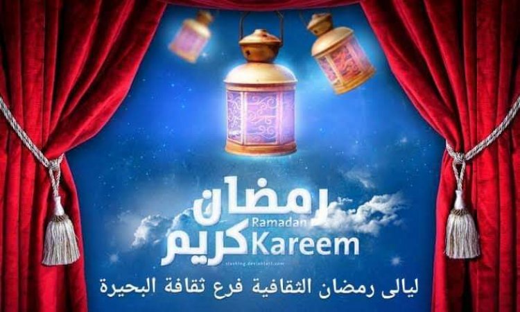 الاثنين المقبل.. افتتاح أولى ليالي رمضان الثقافية والفنية بالمجان بقصر ثقافه دمنهور