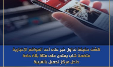 كشف ملابسات تداول خبر شاب يعتدي على خطيبته بـ«آلة حادة» داخل مركز تجميل ببسيون