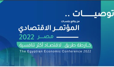 تعرّف على أبرز توصيات المؤتمر الاقتصادي مصر 2022 اليوم