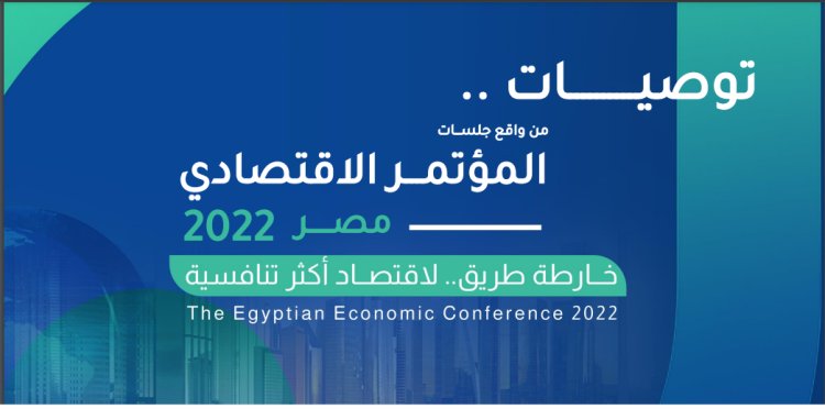 تعرّف على أبرز توصيات المؤتمر الاقتصادي مصر 2022 اليوم