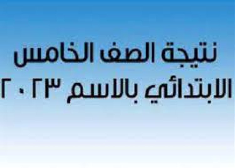 ننشر رابط نتيجة الصف الخامس الإبتدائي بالاسم 2023