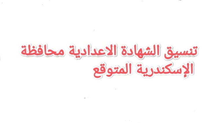 بعد ظهور النتيجة.. اعرف تنسيق الشهادة الاعدادية محافظة الإسكندرية المتوقع