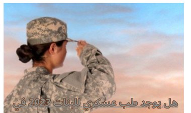 هل يوجد طب عسكري للبنات 2023 ؟