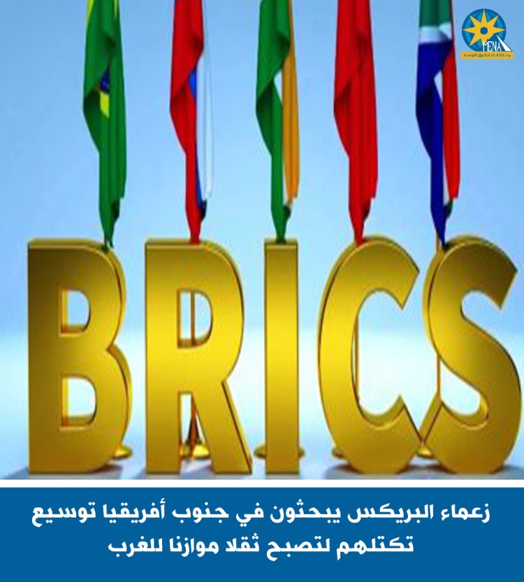 زعماء البريكس يبحثون في جنوب أفريقيا توسيع تكتلهم لتصبح ثقلا موازنا للغرب