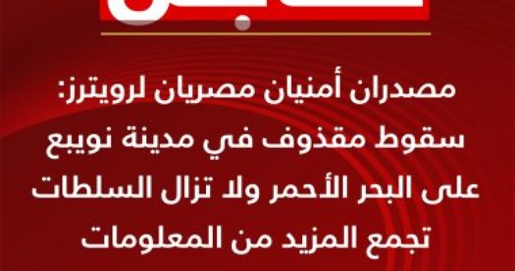 القاهرة الإخبارية: مصدران أمنيان مصريان يؤكدان لرويترز سقوط مقذوف في نويبع