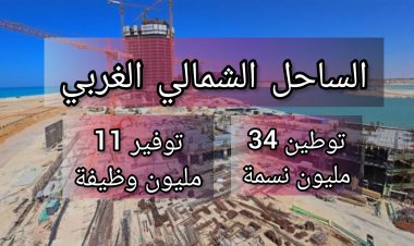 توطين 34 مليون نسمة و11 مليون فرصة عمل.. تفاصيل تنمية الساحل الشمالي الغربي 