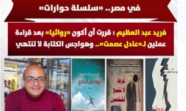 عن «هواجس» جيل جديد يكتب الرواية في مصر (سلسلة حوارات).. فريد عبد العظيم: قررت أن أكون «روائياً» بعد قراءة عملين لـ«عادل عصمت» وهواجس الكتابة لا تنتهي 