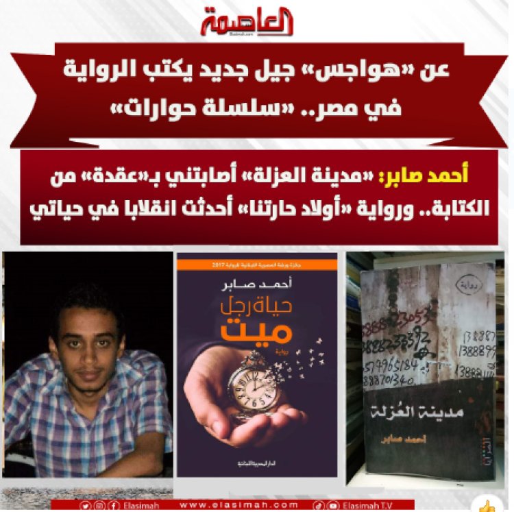 عن «هواجس» جيل جديد يكتب الرواية في مصر «سلسلة حوارات».. أحمد صابر: «مدينة العزلة» أصابتني بـ«عقدة» من الكتابة ورواية «أولاد حارتنا» أحدثت انقلابا في حياتي