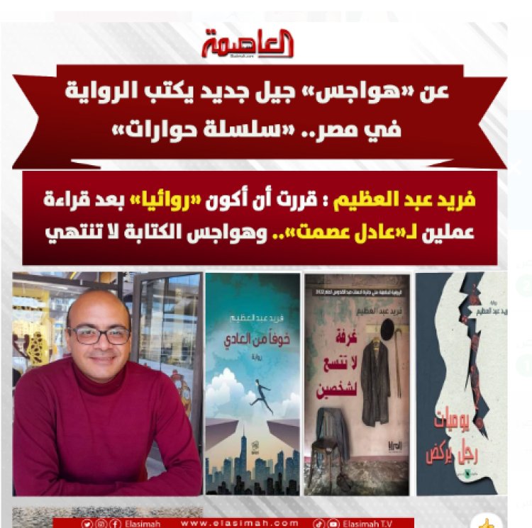 عن «هواجس» جيل جديد يكتب الرواية في مصر (سلسلة حوارات).. فريد عبد العظيم: قررت أن أكون «روائياً» بعد قراءة عملين لـ«عادل عصمت» وهواجس الكتابة لا تنتهي 