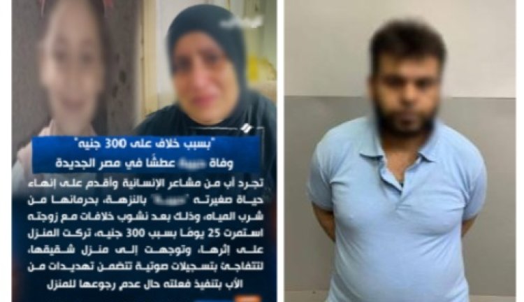 الداخلية تكشف  تعذيب أب لطفلته حتى الموت بالقاهرة