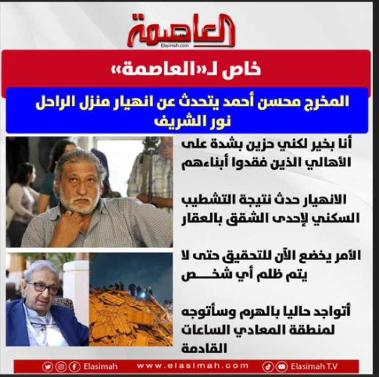 خاص.. المخرج محسن أحمد يكشف تفاصيل جديدة عن حادث انهيار منزل نور الشريف