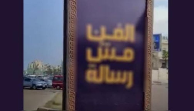 "الفن مش رسالة".. الأمن يكشف كواليس لافتات تثير الجدل  في شوارع الإسكندرية