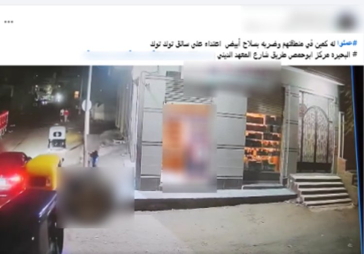 الداخلية تكشف ملابسات فيديو التعدي على سائق توك توك بالبحيرة وضبط المتهمين